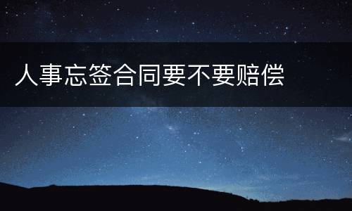 人事忘签合同要不要赔偿