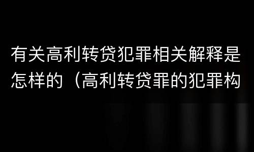 有关高利转贷犯罪相关解释是怎样的（高利转贷罪的犯罪构成）