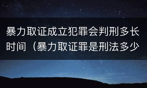 暴力取证成立犯罪会判刑多长时间（暴力取证罪是刑法多少条）