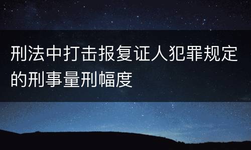 刑法中打击报复证人犯罪规定的刑事量刑幅度