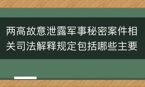 两高故意泄露军事秘密案件相关司法解释规定包括哪些主要内容
