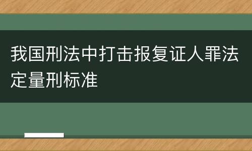 我国刑法中打击报复证人罪法定量刑标准