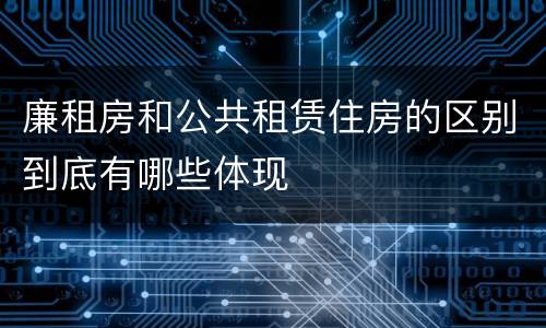 廉租房和公共租赁住房的区别到底有哪些体现