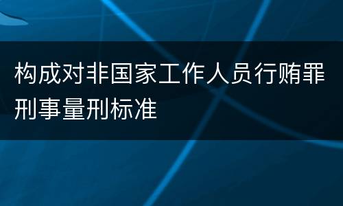 构成对非国家工作人员行贿罪刑事量刑标准