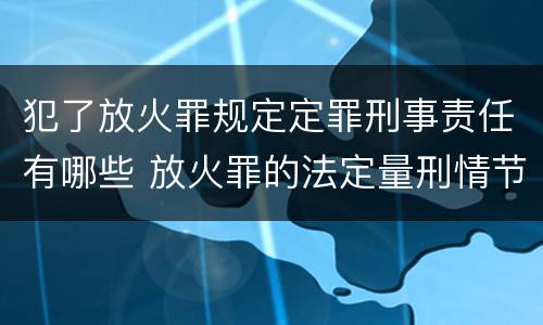 犯了放火罪规定定罪刑事责任有哪些 放火罪的法定量刑情节