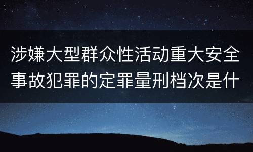 涉嫌大型群众性活动重大安全事故犯罪的定罪量刑档次是什么样的