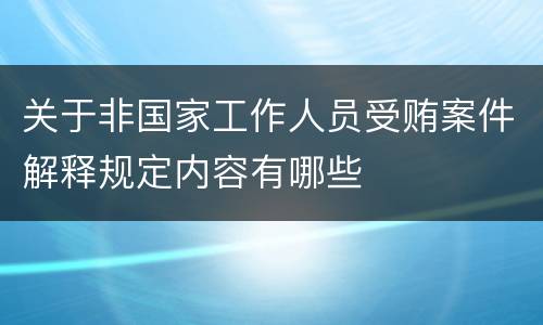 关于非国家工作人员受贿案件解释规定内容有哪些