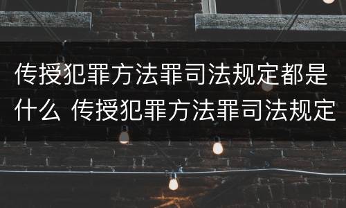 传授犯罪方法罪司法规定都是什么 传授犯罪方法罪司法规定都是什么罪名