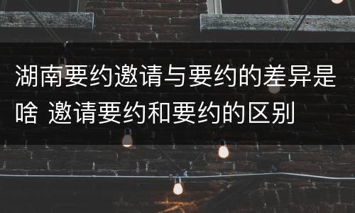湖南要约邀请与要约的差异是啥 邀请要约和要约的区别