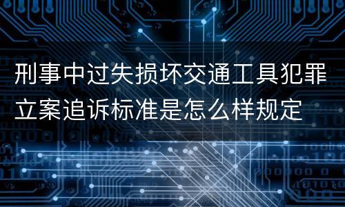 刑事中过失损坏交通工具犯罪立案追诉标准是怎么样规定