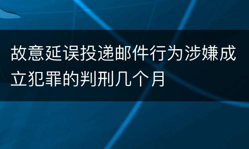 故意延误投递邮件行为涉嫌成立犯罪的判刑几个月