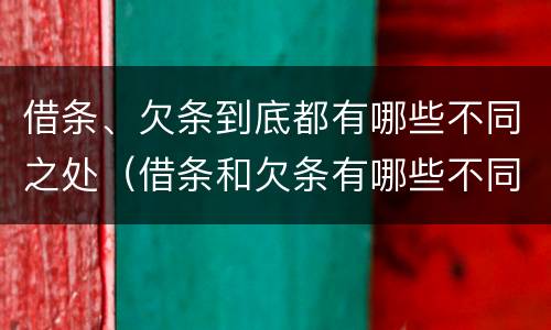 借条、欠条到底都有哪些不同之处（借条和欠条有哪些不同之处）
