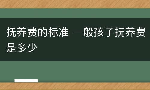 抚养费的标准 一般孩子抚养费是多少