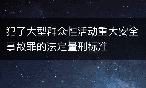 犯了大型群众性活动重大安全事故罪的法定量刑标准