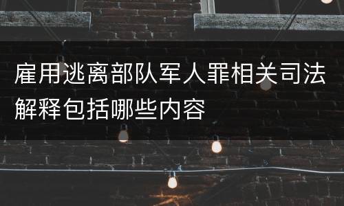 雇用逃离部队军人罪相关司法解释包括哪些内容