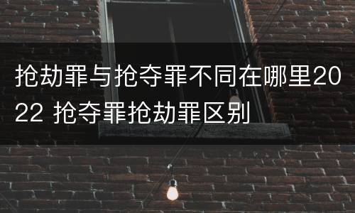 抢劫罪与抢夺罪不同在哪里2022 抢夺罪抢劫罪区别