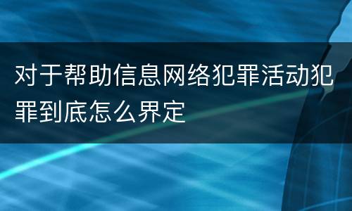 对于帮助信息网络犯罪活动犯罪到底怎么界定