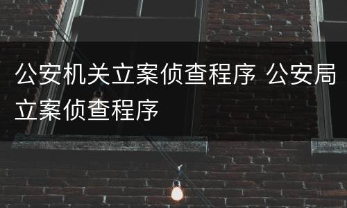 公安机关立案侦查程序 公安局立案侦查程序