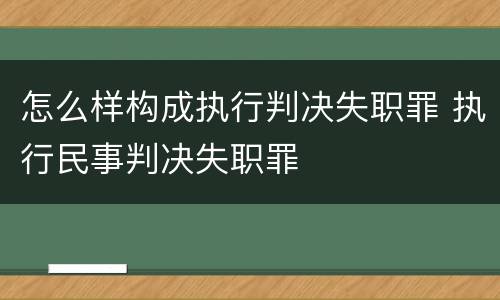 怎么样构成执行判决失职罪 执行民事判决失职罪