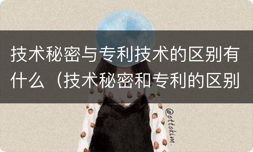 技术秘密与专利技术的区别有什么（技术秘密和专利的区别）