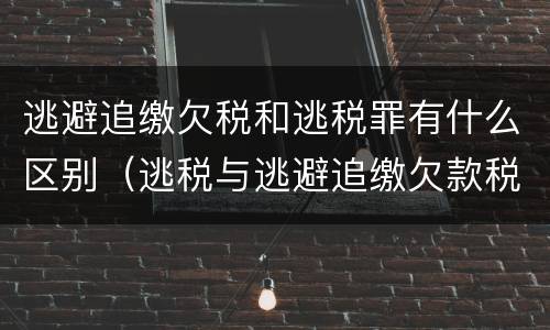 逃避追缴欠税和逃税罪有什么区别（逃税与逃避追缴欠款税）