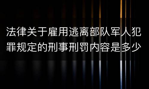 法律关于雇用逃离部队军人犯罪规定的刑事刑罚内容是多少