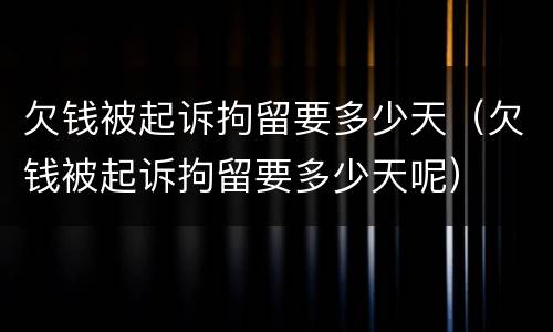 欠钱被起诉拘留要多少天（欠钱被起诉拘留要多少天呢）