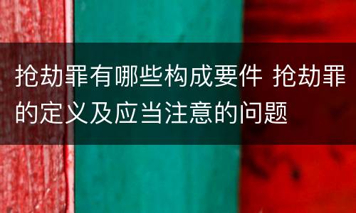 抢劫罪有哪些构成要件 抢劫罪的定义及应当注意的问题