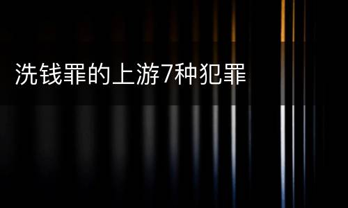 洗钱罪的上游7种犯罪