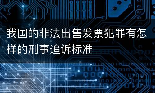 我国的非法出售发票犯罪有怎样的刑事追诉标准