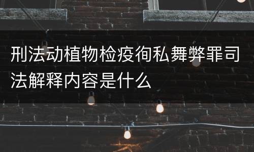 刑法动植物检疫徇私舞弊罪司法解释内容是什么