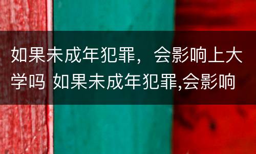 如果未成年犯罪，会影响上大学吗 如果未成年犯罪,会影响上大学吗