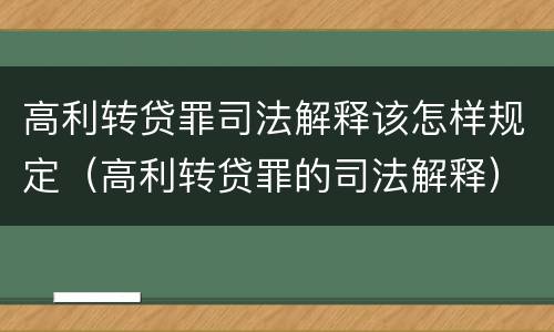 高利转贷罪司法解释该怎样规定（高利转贷罪的司法解释）