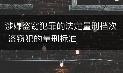 涉嫌盗窃犯罪的法定量刑档次 盗窃犯的量刑标准