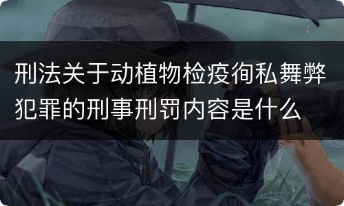 刑法关于动植物检疫徇私舞弊犯罪的刑事刑罚内容是什么