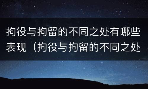 拘役与拘留的不同之处有哪些表现（拘役与拘留的不同之处有哪些表现呢）
