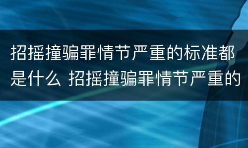 招摇撞骗罪情节严重的标准都是什么 招摇撞骗罪情节严重的标准都是什么条件