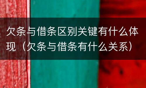 欠条与借条区别关键有什么体现（欠条与借条有什么关系）