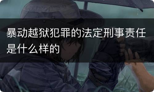 暴动越狱犯罪的法定刑事责任是什么样的