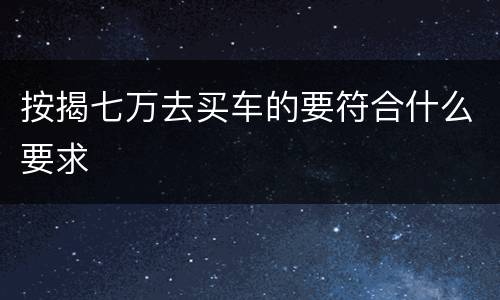 按揭七万去买车的要符合什么要求