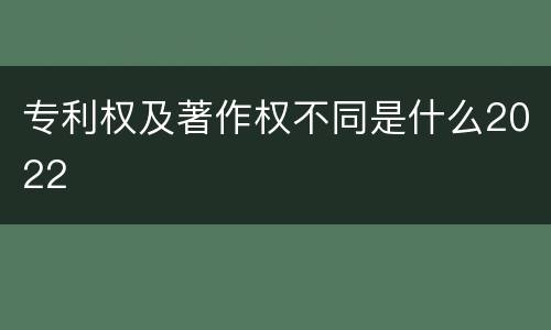专利权及著作权不同是什么2022