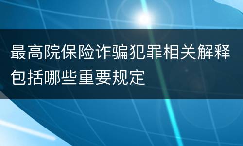 最高院保险诈骗犯罪相关解释包括哪些重要规定