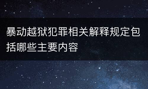 暴动越狱犯罪相关解释规定包括哪些主要内容