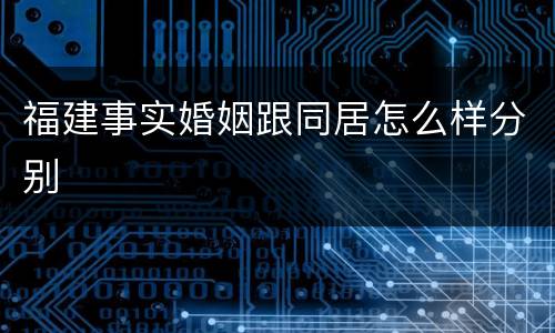 福建事实婚姻跟同居怎么样分别