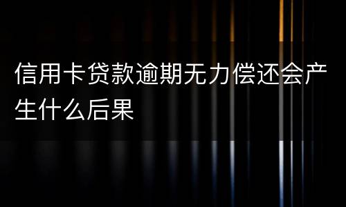 信用卡贷款逾期无力偿还会产生什么后果