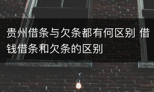 贵州借条与欠条都有何区别 借钱借条和欠条的区别