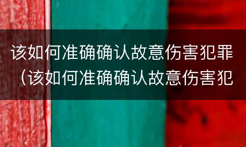 该如何准确确认故意伤害犯罪（该如何准确确认故意伤害犯罪案件）