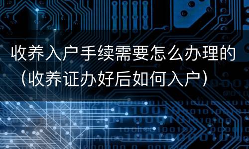 收养入户手续需要怎么办理的（收养证办好后如何入户）