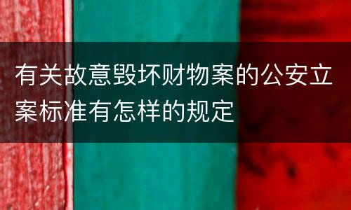 有关故意毁坏财物案的公安立案标准有怎样的规定