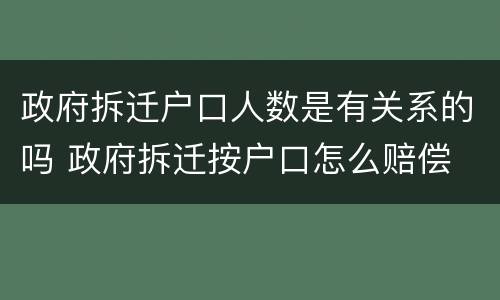 政府拆迁户口人数是有关系的吗 政府拆迁按户口怎么赔偿